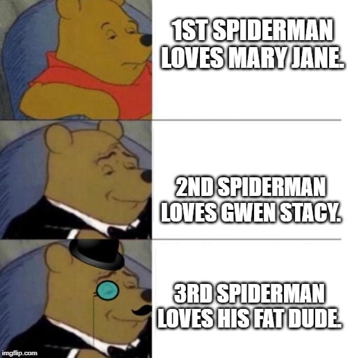 Tuxedo Winnie the Pooh (3 panel) | 1ST SPIDERMAN LOVES MARY JANE. 2ND SPIDERMAN LOVES GWEN STACY. 3RD SPIDERMAN LOVES HIS FAT DUDE. | image tagged in tuxedo winnie the pooh 3 panel | made w/ Imgflip meme maker