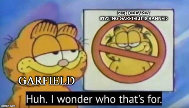 Who is banned | SIGN CLEARLY STATING GARFIELD IS BANNED; GARFIELD | image tagged in who is banned | made w/ Imgflip meme maker