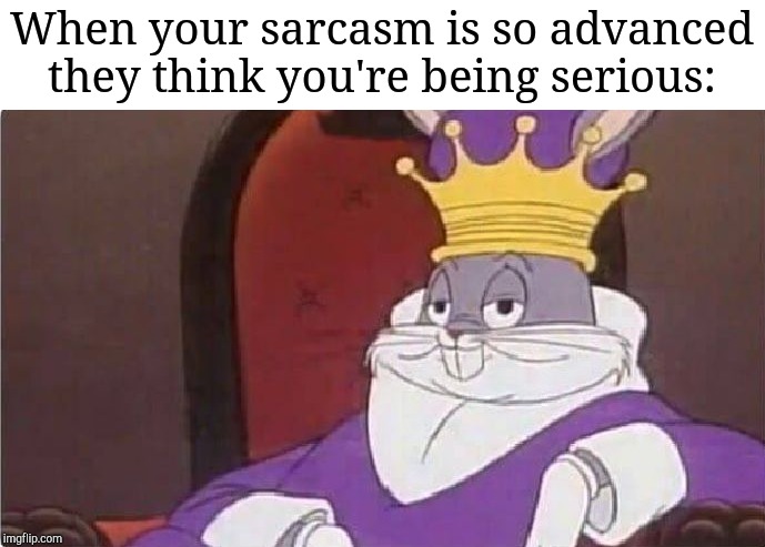 Bugs Bunny King | When your sarcasm is so advanced they think you're being serious: | image tagged in bugs bunny king | made w/ Imgflip meme maker