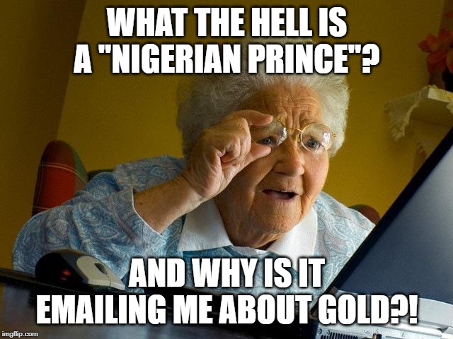 Inspired by James Veitch | WHAT THE HELL IS A "NIGERIAN PRINCE"? AND WHY IS IT EMAILING ME ABOUT GOLD?! | image tagged in memes,grandma finds the internet | made w/ Imgflip meme maker