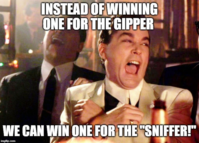 Good Fellas Hilarious Meme | INSTEAD OF WINNING ONE FOR THE GIPPER WE CAN WIN ONE FOR THE "SNIFFER!" | image tagged in memes,good fellas hilarious | made w/ Imgflip meme maker