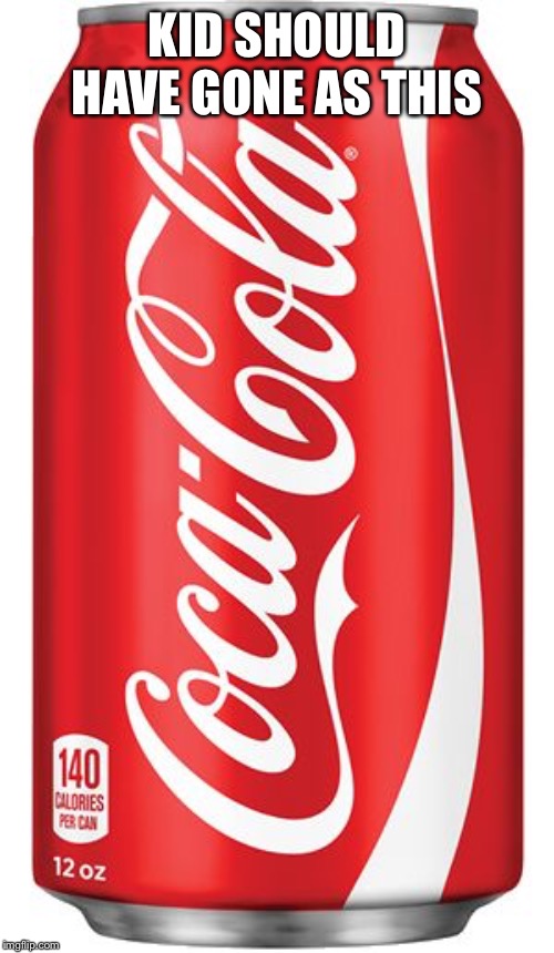 Coca Cola | KID SHOULD HAVE GONE AS THIS | image tagged in coca cola | made w/ Imgflip meme maker