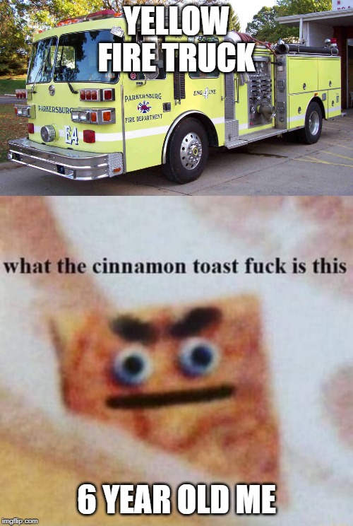 YELLOW FIRE TRUCK; 6 YEAR OLD ME | image tagged in memes | made w/ Imgflip meme maker