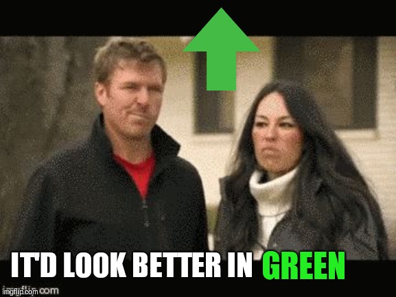Chip and Joanna | GREEN IT'D LOOK BETTER IN | image tagged in chip and joanna | made w/ Imgflip meme maker