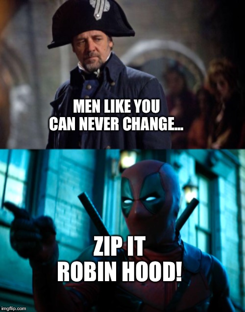 Deadpool stands up to Javert | MEN LIKE YOU CAN NEVER CHANGE... ZIP IT ROBIN HOOD! | image tagged in deadpool,les miserables | made w/ Imgflip meme maker