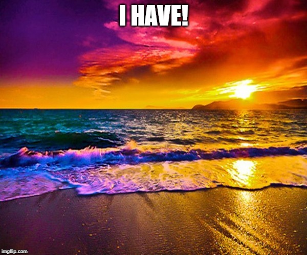 Beautiful Sunset | I HAVE! | image tagged in beautiful sunset | made w/ Imgflip meme maker