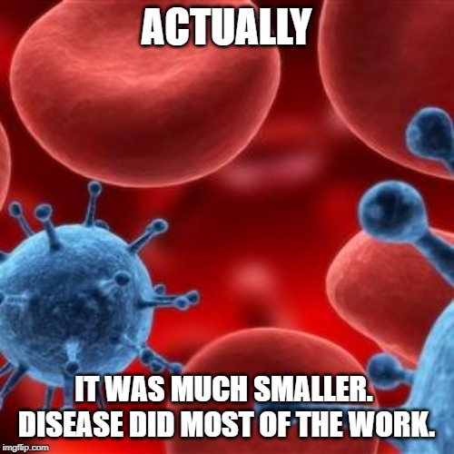 virus  | ACTUALLY IT WAS MUCH SMALLER.  DISEASE DID MOST OF THE WORK. | image tagged in virus | made w/ Imgflip meme maker