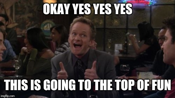Barney Stinson Win Meme | OKAY YES YES YES THIS IS GOING TO THE TOP OF FUN | image tagged in memes,barney stinson win | made w/ Imgflip meme maker