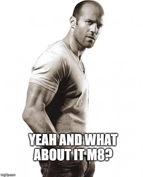 jason statham | YEAH AND WHAT ABOUT IT M8? | image tagged in jason statham | made w/ Imgflip meme maker