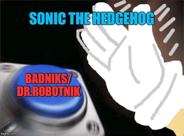 Sonic the hedehog | SONIC THE HEDGEHOG; BADNIKS/ DR.ROBOTNIK | image tagged in memes,blank nut button | made w/ Imgflip meme maker