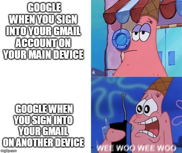wee woo wee woo patrick | GOOGLE WHEN YOU SIGN INTO YOUR GMAIL ACCOUNT ON YOUR MAIN DEVICE; GOOGLE WHEN YOU SIGN INTO YOUR GMAIL ON ANOTHER DEVICE | image tagged in wee woo wee woo patrick | made w/ Imgflip meme maker