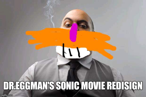 Scumbag Boss Meme | DR.EGGMAN'S SONIC MOVIE REDISIGN | image tagged in memes,scumbag boss | made w/ Imgflip meme maker