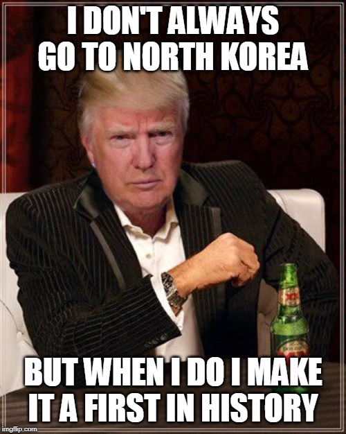 I DON'T ALWAYS GO TO NORTH KOREA; BUT WHEN I DO I MAKE IT A FIRST IN HISTORY | made w/ Imgflip meme maker