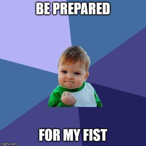 Success Kid | BE PREPARED; FOR MY FIST | image tagged in memes,success kid | made w/ Imgflip meme maker