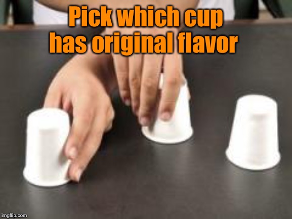 Pick which cup has original flavor | made w/ Imgflip meme maker