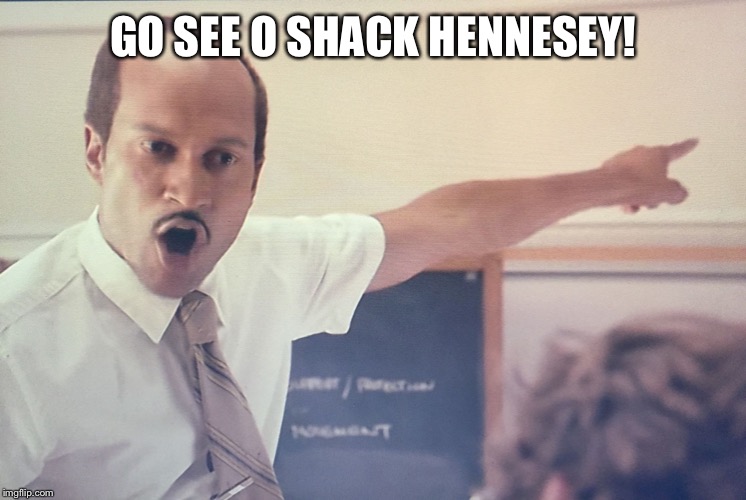 Sub key 2 | GO SEE O SHACK HENNESEY! | image tagged in sub key 2 | made w/ Imgflip meme maker