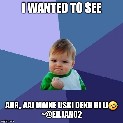 Success Kid Meme | I WANTED TO SEE; AUR,, AAJ MAINE USKI DEKH HI LI🤣



~@ER.JAN02 | image tagged in memes,success kid | made w/ Imgflip meme maker