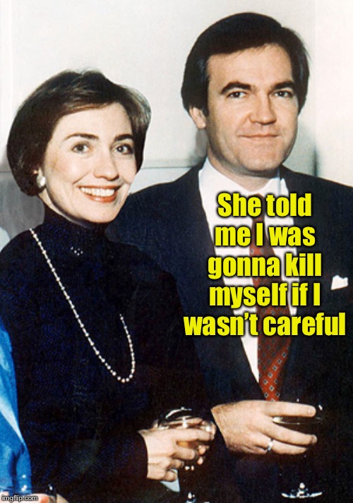 hillary clinton and vince foster | She told me I was gonna kill myself if I wasn’t careful | image tagged in hillary clinton and vince foster | made w/ Imgflip meme maker