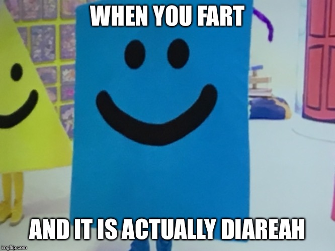 I am A pants pooper | WHEN YOU FART; AND IT IS ACTUALLY DIAREAH | image tagged in uh oh,i am a shape,mr maker,why | made w/ Imgflip meme maker