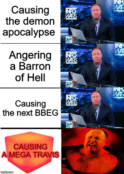 Expanding Brain Meme | Causing the demon apocalypse; Angering a Barron of Hell; Causing the next BBEG; CAUSING A MEGA TRAVIS | image tagged in memes,expanding brain | made w/ Imgflip meme maker