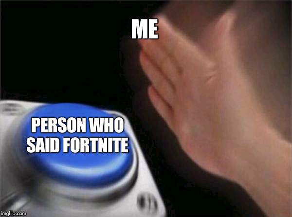 Blank Nut Button Meme | ME PERSON WHO SAID FORTNITE | image tagged in memes,blank nut button | made w/ Imgflip meme maker