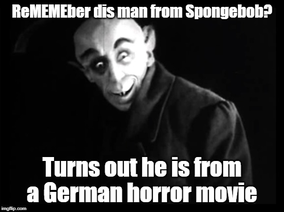 Who knew? |  ReMEMEber dis man from Spongebob? Turns out he is from a German horror movie | image tagged in spongebob,nosferatu | made w/ Imgflip meme maker