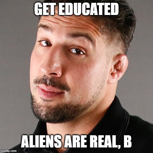 Brendan Schaub Believes in Aliens | GET EDUCATED; ALIENS ARE REAL, B | image tagged in brendan schaub,aliens | made w/ Imgflip meme maker