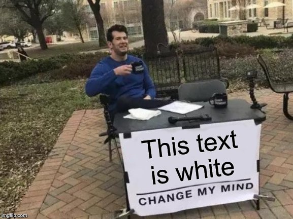 Change My Mind | This text is white | image tagged in memes,change my mind | made w/ Imgflip meme maker