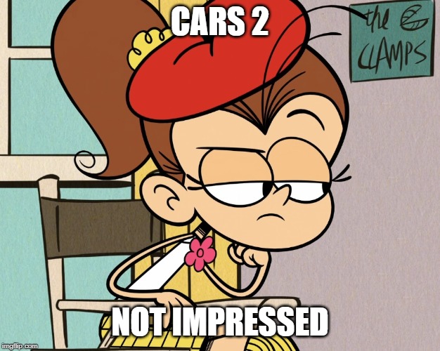 Luan unimpressed | CARS 2; NOT IMPRESSED | image tagged in luan unimpressed | made w/ Imgflip meme maker