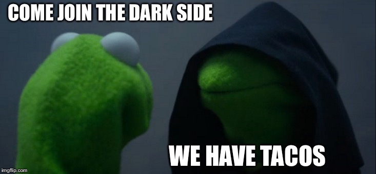 Evil Kermit | COME JOIN THE DARK SIDE; WE HAVE TACOS | image tagged in memes,evil kermit | made w/ Imgflip meme maker