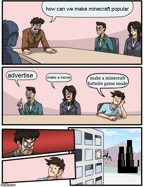 Boardroom Meeting Suggestion Meme | how can we make minecraft popular; advertise; make a movie; make a minecraft fortnite game mode | image tagged in memes,boardroom meeting suggestion | made w/ Imgflip meme maker