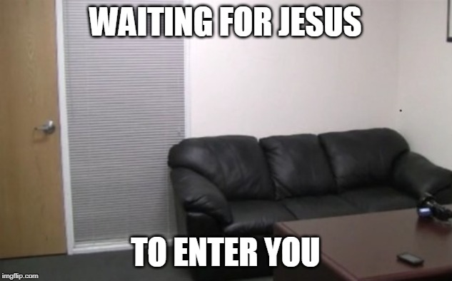 casting couch | WAITING FOR JESUS; TO ENTER YOU | image tagged in casting couch | made w/ Imgflip meme maker