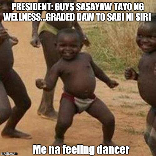 Third World Success Kid Meme | PRESIDENT: GUYS SASAYAW TAYO NG WELLNESS...GRADED DAW TO SABI NI SIR! Me na feeling dancer | image tagged in memes,third world success kid | made w/ Imgflip meme maker