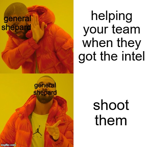 Drake Hotline Bling | helping your team when they got the intel; general shepard; shoot them; general shepard | image tagged in memes,drake hotline bling | made w/ Imgflip meme maker