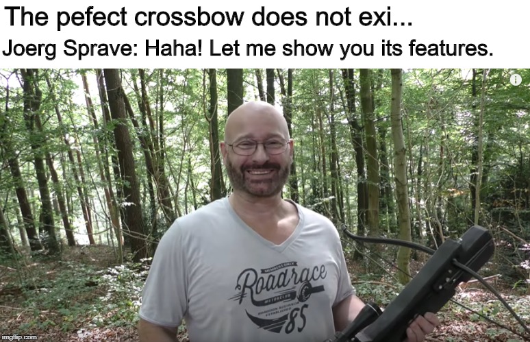 Joerg Sprave and his inventions | Joerg Sprave: Haha! Let me show you its features. The pefect crossbow does not exi... | image tagged in joerg sprave,crossbow,perfect crossbow,let me show you its features,does not exist meme | made w/ Imgflip meme maker