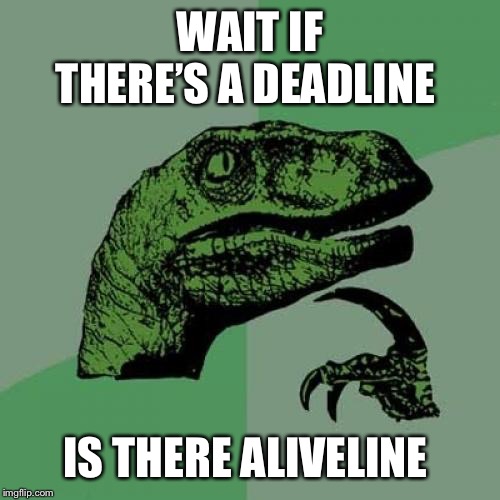 Philosoraptor Meme | WAIT IF THERE’S A DEADLINE; IS THERE ALIVELINE | image tagged in memes,philosoraptor | made w/ Imgflip meme maker