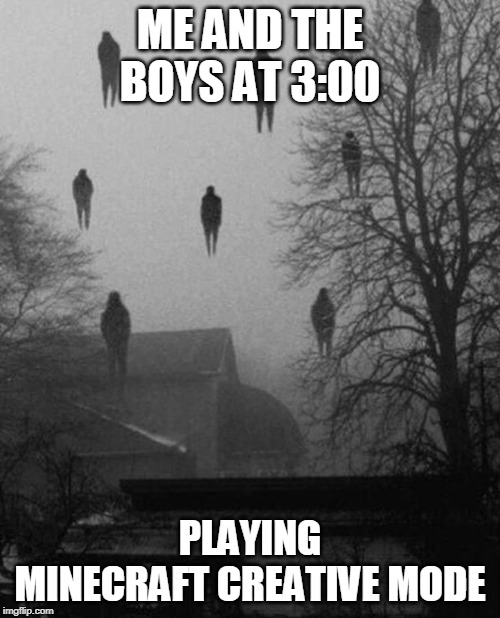Me and the boys at 3 AM | ME AND THE BOYS AT 3:00; PLAYING MINECRAFT CREATIVE MODE | image tagged in me and the boys at 3 am | made w/ Imgflip meme maker