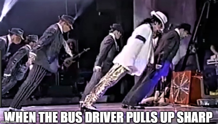 smooth criminal, rough driving | WHEN THE BUS DRIVER PULLS UP SHARP | image tagged in bus,brake | made w/ Imgflip meme maker