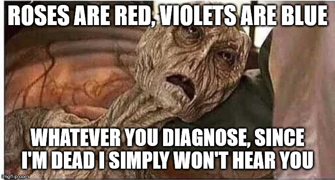 corpse | ROSES ARE RED, VIOLETS ARE BLUE WHATEVER YOU DIAGNOSE, SINCE I'M DEAD I SIMPLY WON'T HEAR YOU | image tagged in corpse | made w/ Imgflip meme maker