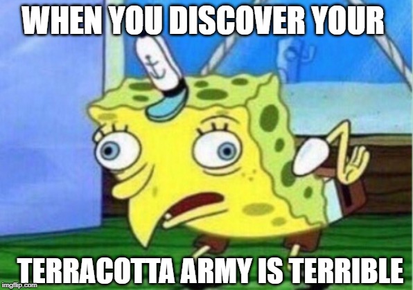 Mocking Spongebob Meme | WHEN YOU DISCOVER YOUR; TERRACOTTA ARMY IS TERRIBLE | image tagged in memes,mocking spongebob | made w/ Imgflip meme maker