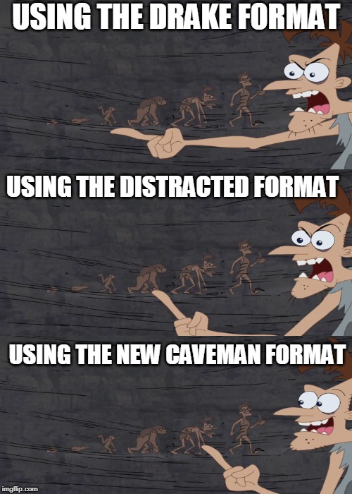 Caveman says | USING THE DRAKE FORMAT; USING THE DISTRACTED FORMAT; USING THE NEW CAVEMAN FORMAT | image tagged in caveman says | made w/ Imgflip meme maker