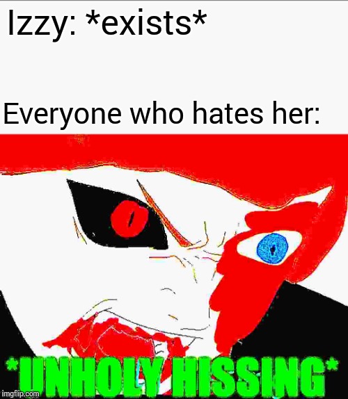 Izzy: *exists* Everyone who hates her: | image tagged in blaze the blaziken unholy hissing | made w/ Imgflip meme maker