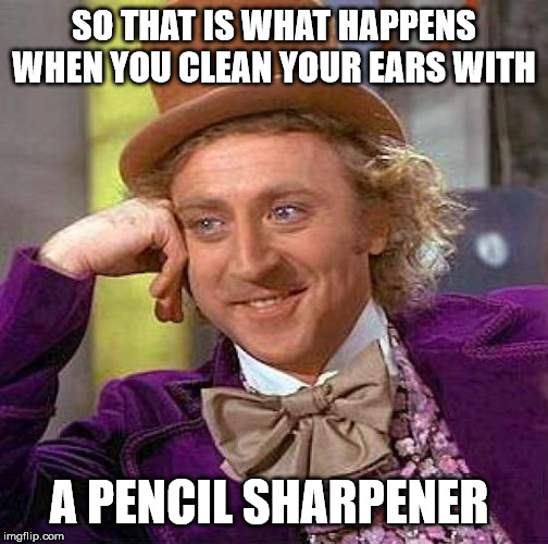 Creepy Condescending Wonka Meme | SO THAT IS WHAT HAPPENS WHEN YOU CLEAN YOUR EARS WITH A PENCIL SHARPENER | image tagged in memes,creepy condescending wonka | made w/ Imgflip meme maker