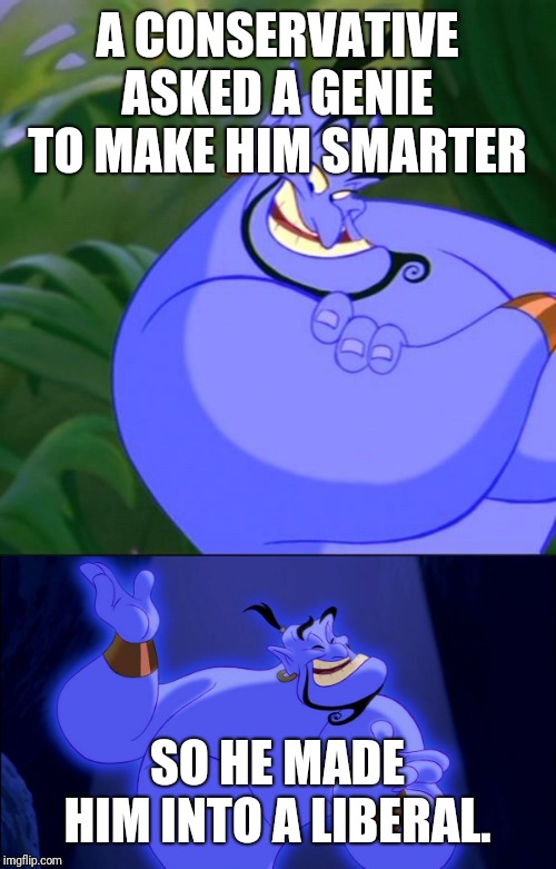 That Genie is definitely biased | A CONSERVATIVE ASKED A GENIE TO MAKE HIM SMARTER; SO HE MADE HIM INTO A LIBERAL. | image tagged in aladdin genie,genie aladdin,genie,politicstoo,truestorybeliveme | made w/ Imgflip meme maker