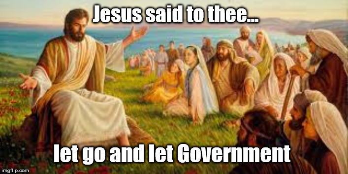 statist proverbs | Jesus said to thee... let go and let Government | image tagged in jesus,big government | made w/ Imgflip meme maker