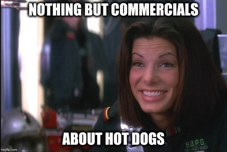 Demolition Man Sandra Bullock goofy smile | NOTHING BUT COMMERCIALS ABOUT HOT DOGS | image tagged in demolition man sandra bullock goofy smile | made w/ Imgflip meme maker