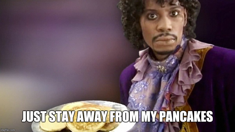 Dave Chappelle Prince Pancakes | JUST STAY AWAY FROM MY PANCAKES | image tagged in dave chappelle prince pancakes | made w/ Imgflip meme maker