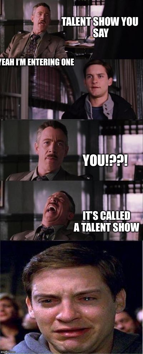 Peter Parker Cry | TALENT SHOW YOU 
SAY; YEAH I’M ENTERING ONE; YOU!??! IT’S CALLED A TALENT SHOW | image tagged in memes,talent show | made w/ Imgflip meme maker