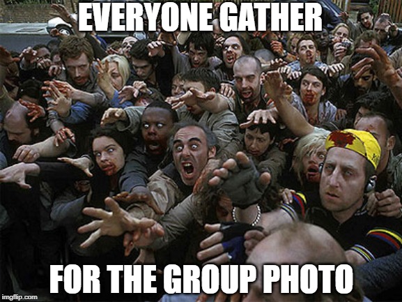Zombies Approaching | EVERYONE GATHER; FOR THE GROUP PHOTO | image tagged in zombies approaching,funny | made w/ Imgflip meme maker