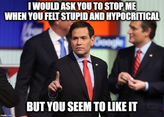 I WOULD ASK YOU TO STOP ME WHEN YOU FELT STUPID AND HYPOCRITICAL BUT YOU SEEM TO LIKE IT | made w/ Imgflip meme maker